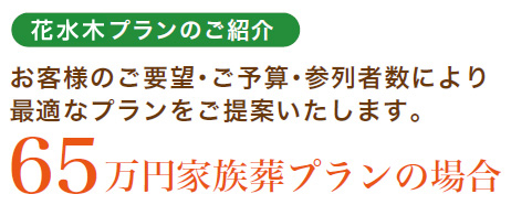 家族葬プランのご紹介 お客様のご要望・ご予算・参列者数により最適なプランをご提案いたします。65万円家族葬プランの場合