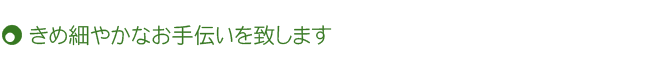 きめ細やかなお手伝いを致します